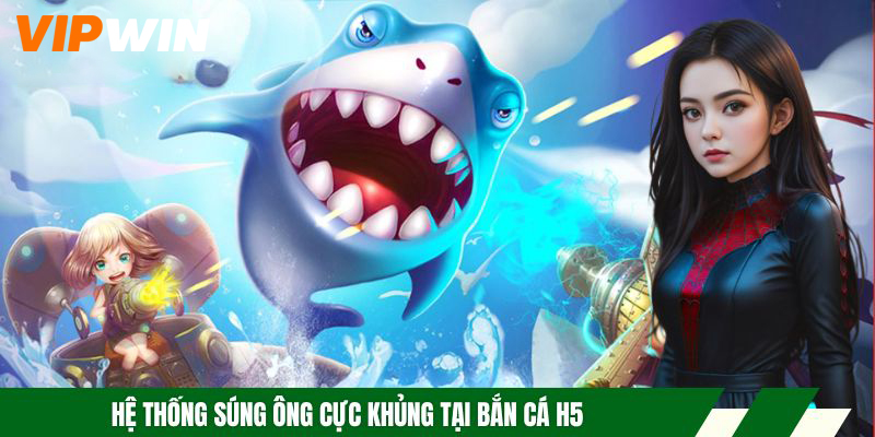 Bắn Cá H5 - Trải Nghiệm Đi Săn Cực Chất Nhận Thưởng Lớn 5 Hệ thống súng ông cực khủng tại bắn cá H5