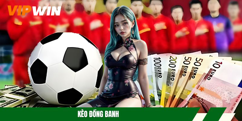 Kèo Đồng Banh – Cách Đọc & Kinh Nghiệm Thắng Tỷ Lệ Cược