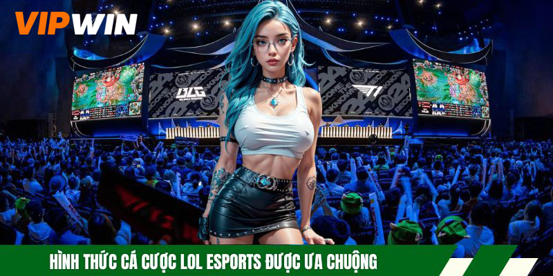 Hình thức cá cược LOL Esports được ưa chuộng