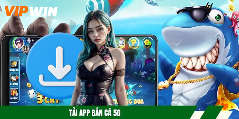 Tải App Bắn Cá 5G Mượt, Ổn Định, Dễ Cài Đặt 2026