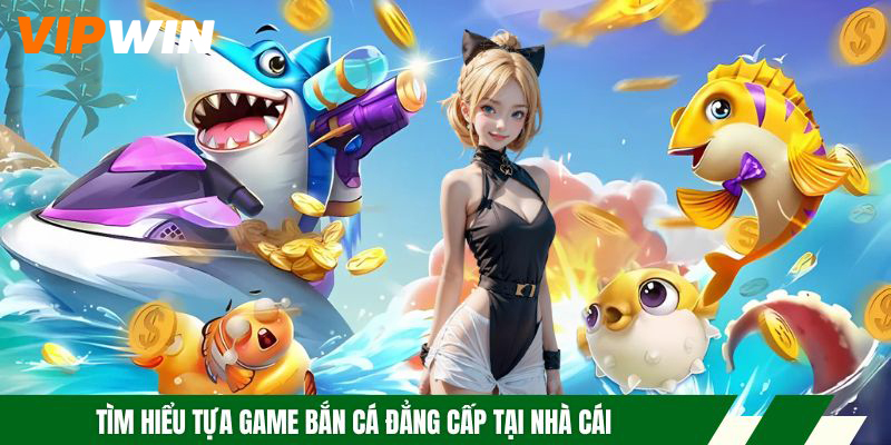 Bắn Cá Vương Giả - Siêu Phẩm Săn Cá Đổi Thưởng Hấp Dẫn 4 Tìm hiểu tựa game bắn cá đẳng cấp tại nhà cái